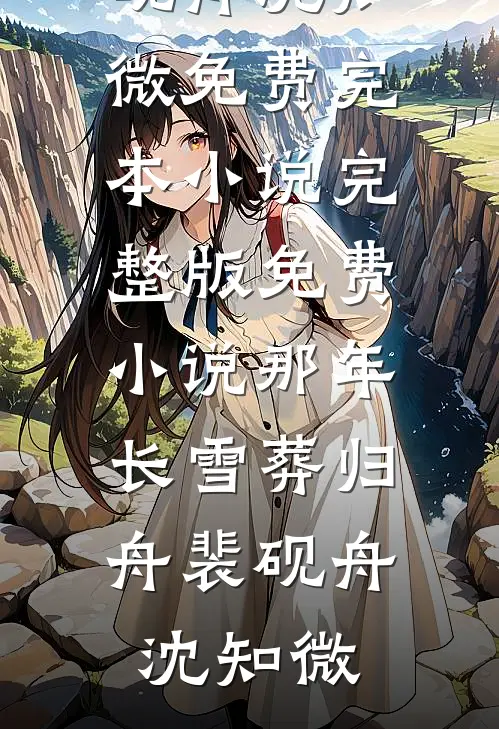 那年长雪葬归舟(裴砚舟沈知微)免费完本小说_完整版免费小说那年长雪葬归舟裴砚舟沈知微