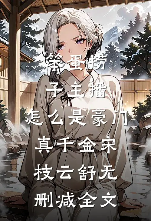 笨蛋捞子主播，怎么是豪门真千金宋枝云舒无删减全文