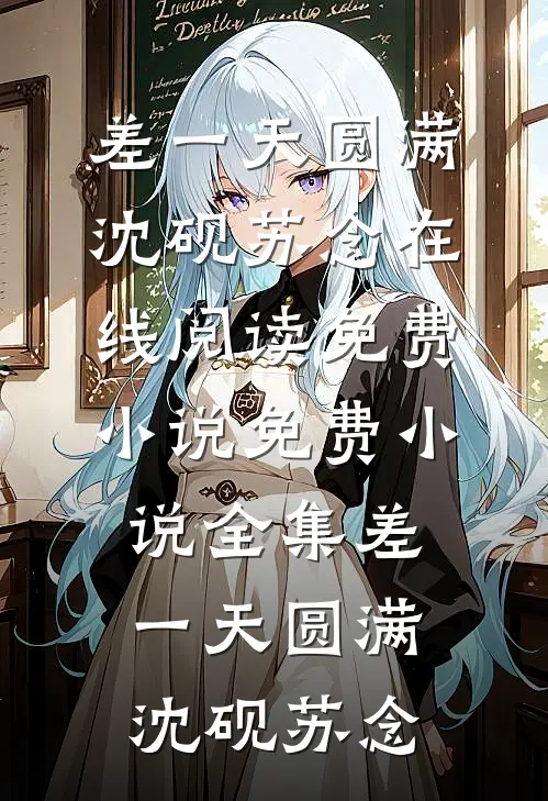 差一天圆满沈砚苏念在线阅读免费小说_免费小说全集差一天圆满(沈砚苏念)