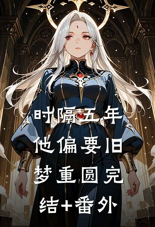 时隔五年，他偏要旧梦重圆完结+番外