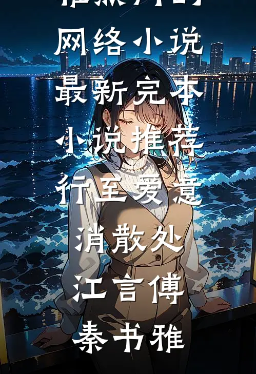 行至爱意消散处江言傅秦书雅热门的网络小说_最新完本小说推荐行至爱意消散处江言傅秦书雅