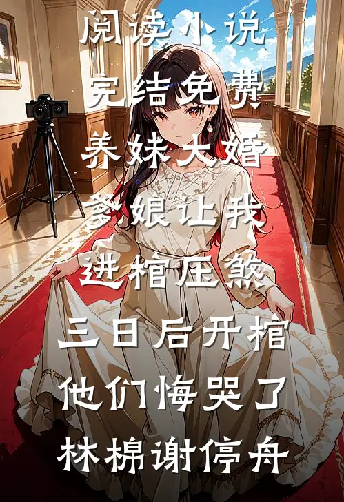 养妹大婚爹娘让我进棺压煞，三日后开棺他们悔哭了(林棉谢停舟)全文免费阅读_小说完结免费养妹大婚爹娘让我进棺压煞，三日后开棺他们悔哭了(林棉谢停舟)