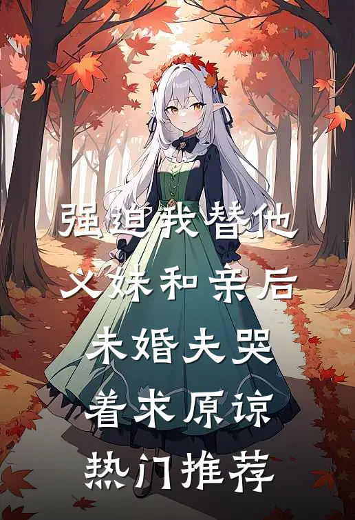 强迫我替他义妹和亲后，未婚夫哭着求原谅热门推荐