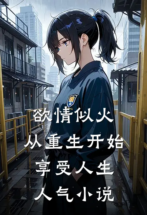 欲情似火，从重生开始享受人生人气小说
