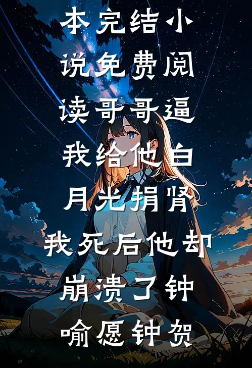 哥哥逼我给他白月光捐肾，我死后他却崩溃了(钟喻愿钟贺)免费小说全本_完结小说免费阅读哥哥逼我给他白月光捐肾，我死后他却崩溃了钟喻愿钟贺