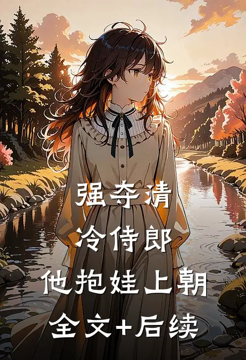 强夺清冷侍郎，他抱娃上朝全文+后续