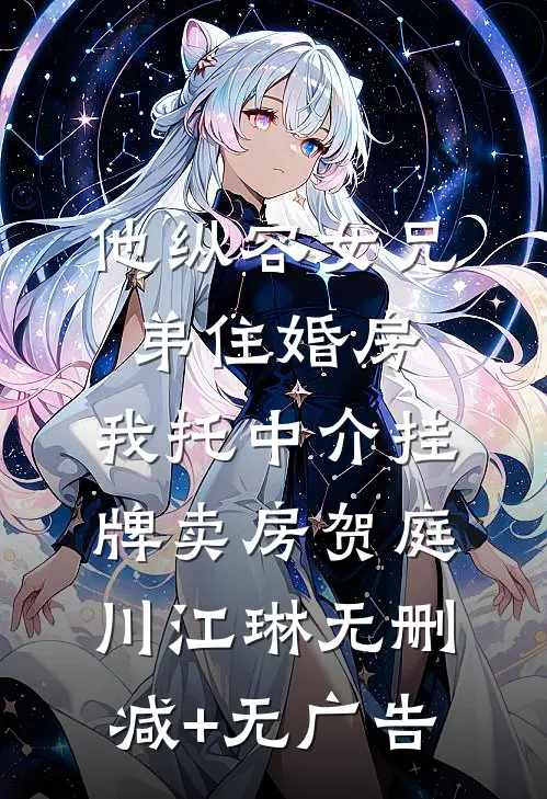 他纵容女兄弟住婚房，我托中介挂牌卖房贺庭川江琳无删减+无广告