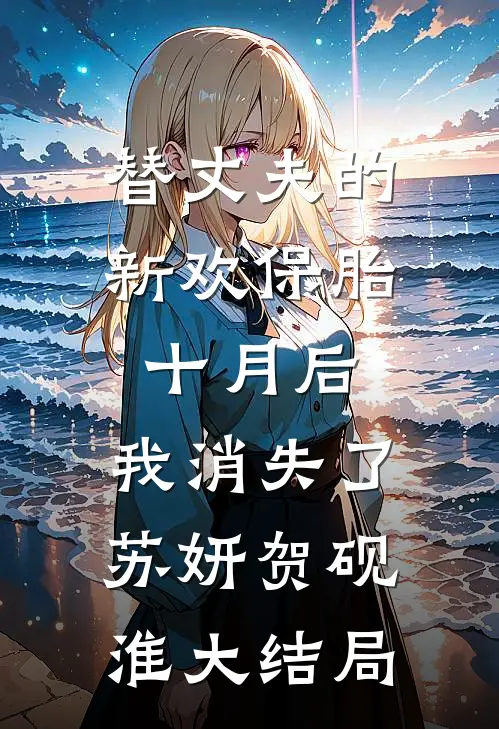 替丈夫的新欢保胎十月后，我消失了苏妍贺砚淮大结局