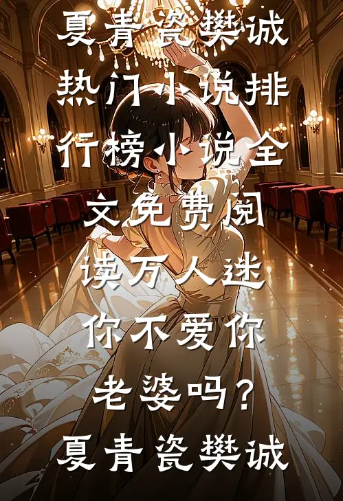 万人迷：你不爱你老婆吗？(夏青瓷樊诚)热门小说排行榜_小说全文免费阅读万人迷：你不爱你老婆吗？(夏青瓷樊诚)