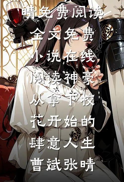 神豪：从拿下校花开始的肆意人生(曹斌张晴)免费阅读全文_免费小说在线阅读神豪：从拿下校花开始的肆意人生(曹斌张晴)