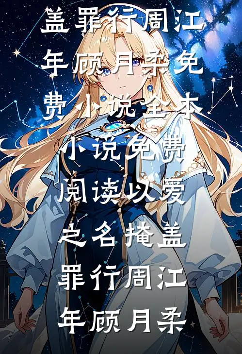 以爱之名掩盖罪行(周江年顾月柔)免费小说全本_小说免费阅读以爱之名掩盖罪行周江年顾月柔