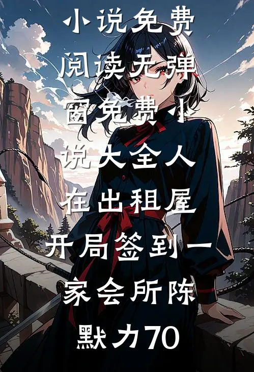 人在出租屋，开局签到一家会所(陈默力70)小说免费阅读无弹窗_免费小说大全人在出租屋，开局签到一家会所陈默力70