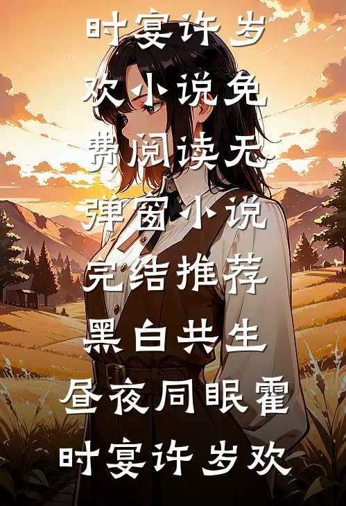 黑白共生，昼夜同眠(霍时宴许岁欢)小说免费阅读无弹窗_小说完结推荐黑白共生，昼夜同眠(霍时宴许岁欢)