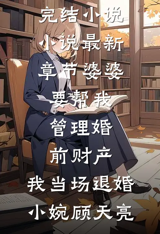 婆婆要帮我管理婚前财产，我当场退婚(小婉顾天亮)全本完结小说_小说最新章节婆婆要帮我管理婚前财产，我当场退婚(小婉顾天亮)