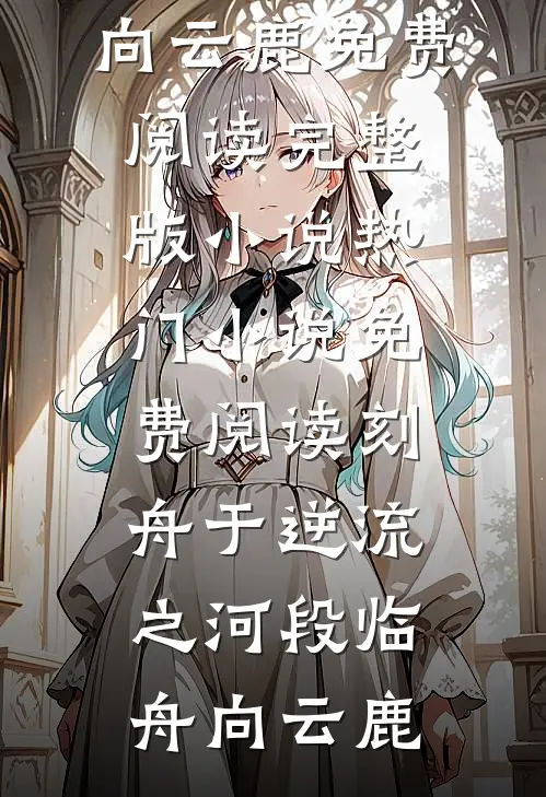 刻舟于逆流之河(段临舟向云鹿)免费阅读完整版小说_热门小说免费阅读刻舟于逆流之河段临舟向云鹿