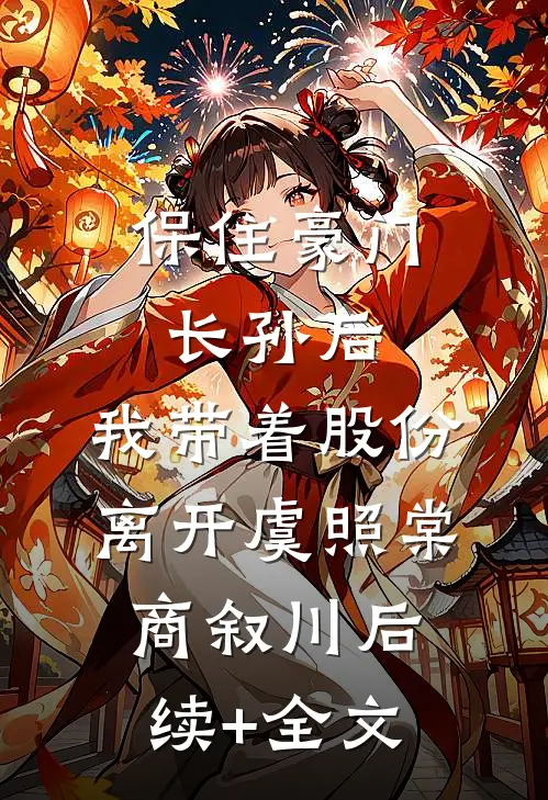 保住豪门长孙后，我带着股份离开虞照棠商叙川后续+全文