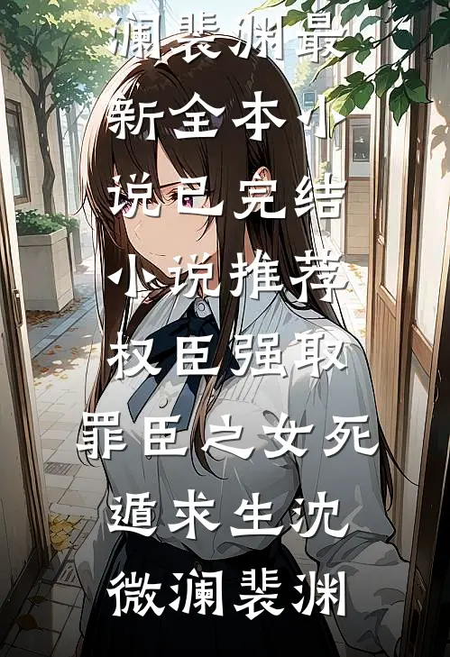 权臣强取，罪臣之女死遁求生沈微澜裴渊最新全本小说_已完结小说推荐权臣强取，罪臣之女死遁求生(沈微澜裴渊)