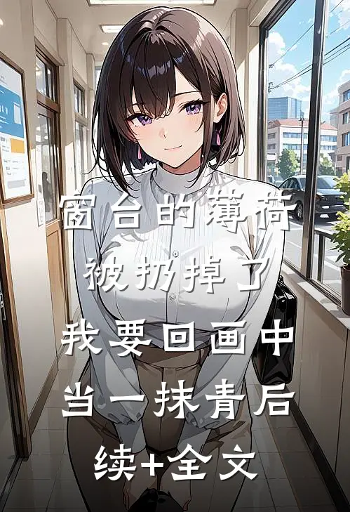 窗台的薄荷被扔掉了，我要回画中当一抹青后续+全文