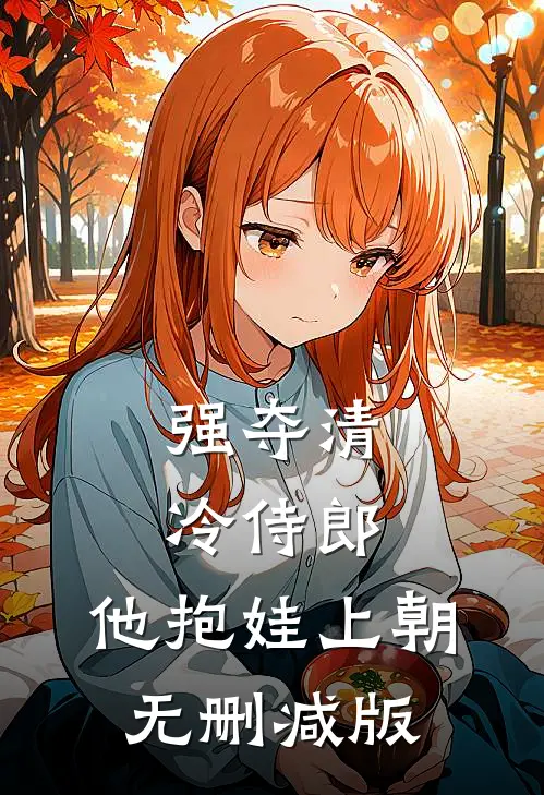强夺清冷侍郎，他抱娃上朝无删减版