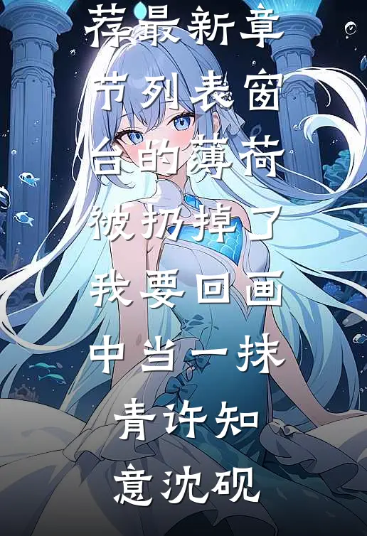 窗台的薄荷被扔掉了，我要回画中当一抹青许知意沈砚已完结小说推荐_最新章节列表窗台的薄荷被扔掉了，我要回画中当一抹青许知意沈砚
