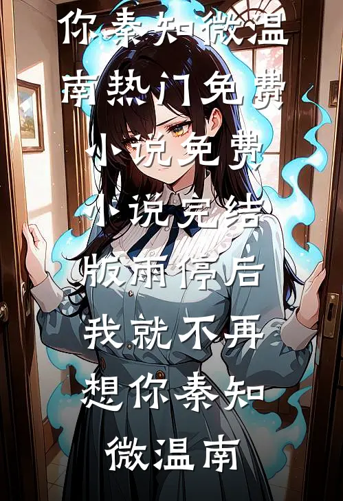 雨停后，我就不再想你(秦知微温南)热门免费小说_免费小说完结版雨停后，我就不再想你(秦知微温南)