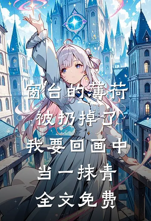 窗台的薄荷被扔掉了，我要回画中当一抹青全文免费