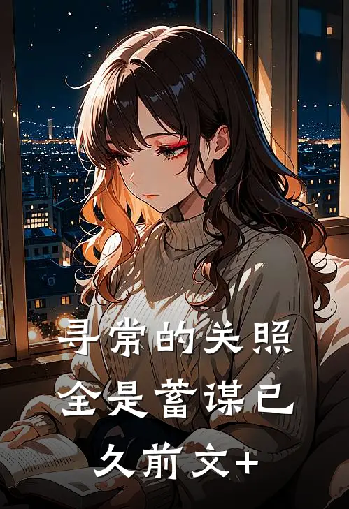 寻常的关照，全是蓄谋已久前文+