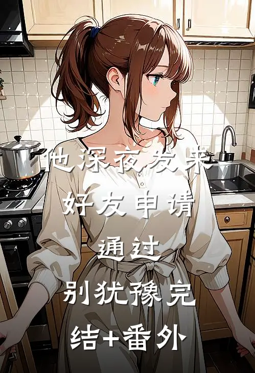 他深夜发来好友申请：通过，别犹豫完结+番外