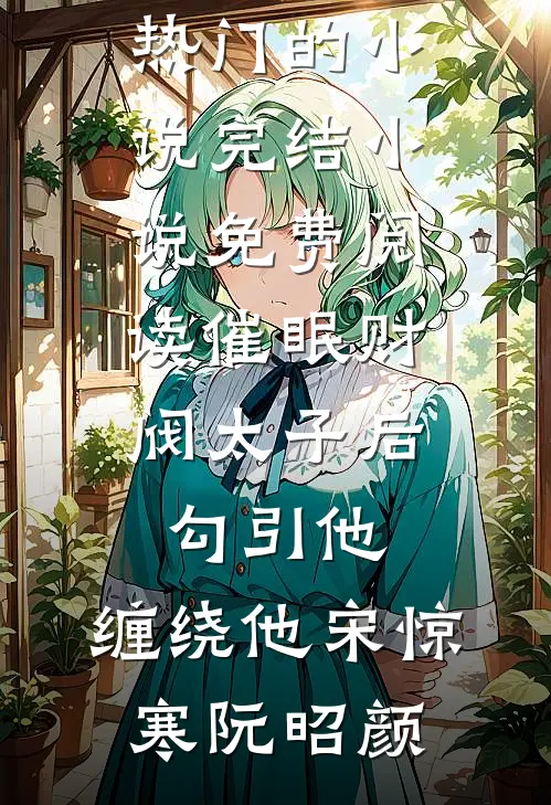 催眠财阀太子后，勾引他，缠绕他(宋惊寒阮昭颜)热门的小说_完结小说免费阅读催眠财阀太子后，勾引他，缠绕他(宋惊寒阮昭颜)
