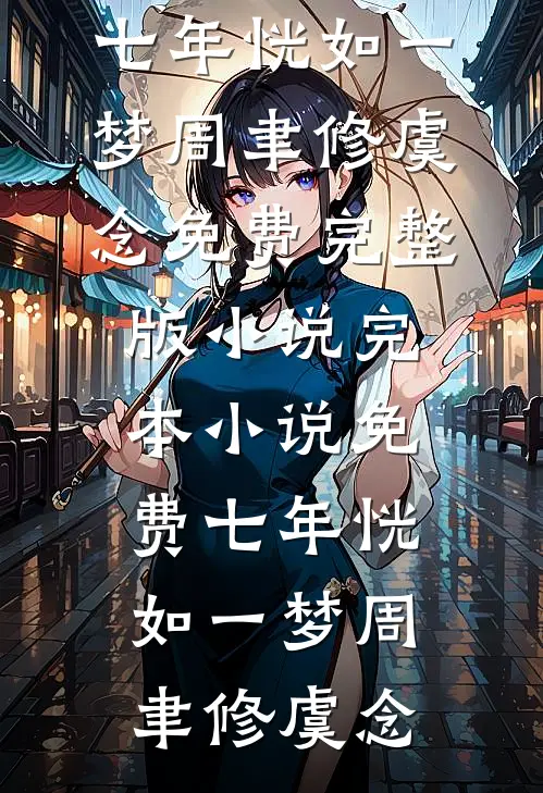 七年恍如一梦周聿修虞念免费完整版小说_完本小说免费七年恍如一梦周聿修虞念