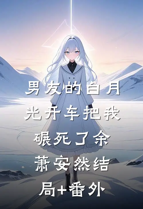 男友的白月光开车把我碾死了余萧安然结局+番外
