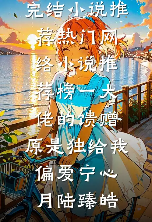 榜一大佬的馈赠，原是独给我偏爱(宁心月陆臻皓)最新完结小说推荐_热门网络小说推荐榜一大佬的馈赠，原是独给我偏爱宁心月陆臻皓