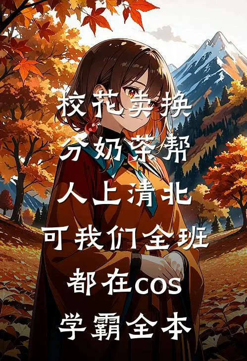 校花卖换分奶茶帮人上清北，可我们全班都在cos学霸全本