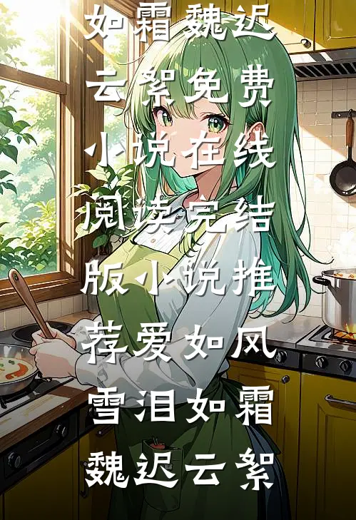 爱如风雪泪如霜(魏迟云絮)免费小说在线阅读_完结版小说推荐爱如风雪泪如霜(魏迟云絮)
