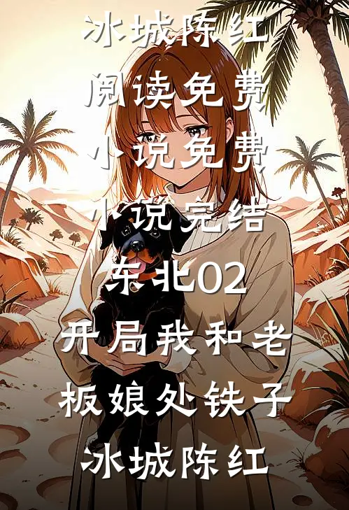 东北02：开局我和老板娘处铁子冰城陈红阅读免费小说_免费小说完结东北02：开局我和老板娘处铁子冰城陈红