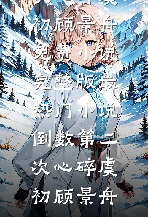 倒数第二次心碎虞初顾景舟免费小说完整版_最热门小说倒数第二次心碎虞初顾景舟