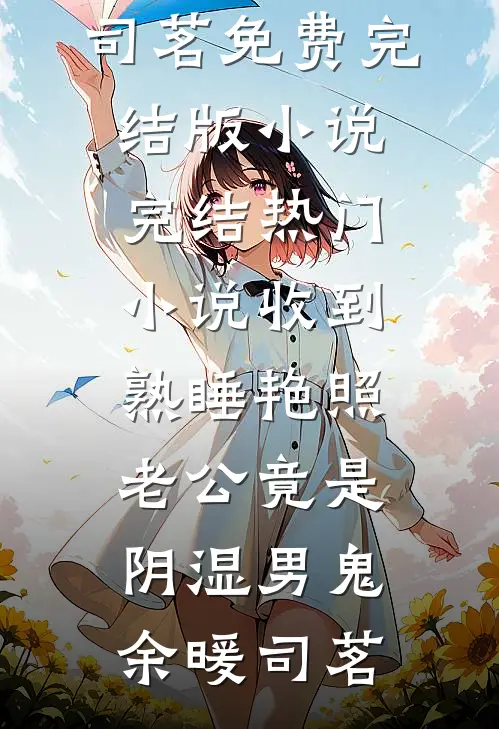 收到熟睡艳照，老公竟是阴湿男鬼(余暖司茗)免费完结版小说_完结热门小说收到熟睡艳照，老公竟是阴湿男鬼(余暖司茗)