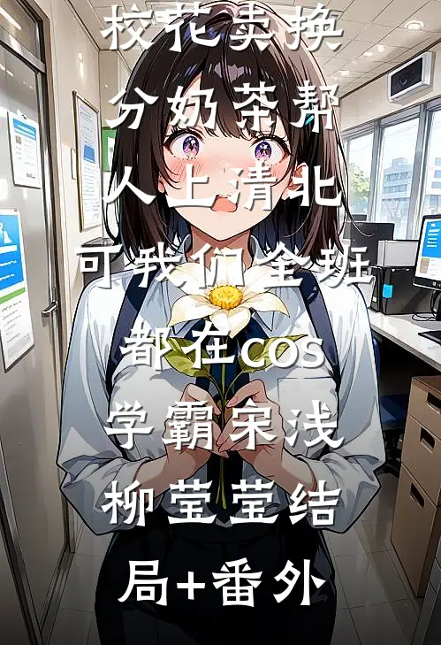 校花卖换分奶茶帮人上清北，可我们全班都在cos学霸宋浅柳莹莹结局+番外