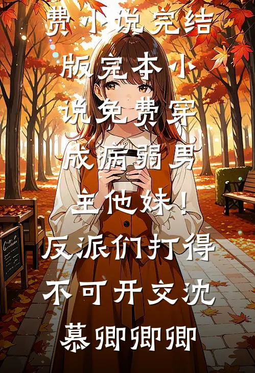 穿成病弱男主他妹！反派们打得不可开交(沈慕卿卿卿)免费小说完结版_完本小说免费穿成病弱男主他妹！反派们打得不可开交(沈慕卿卿卿)