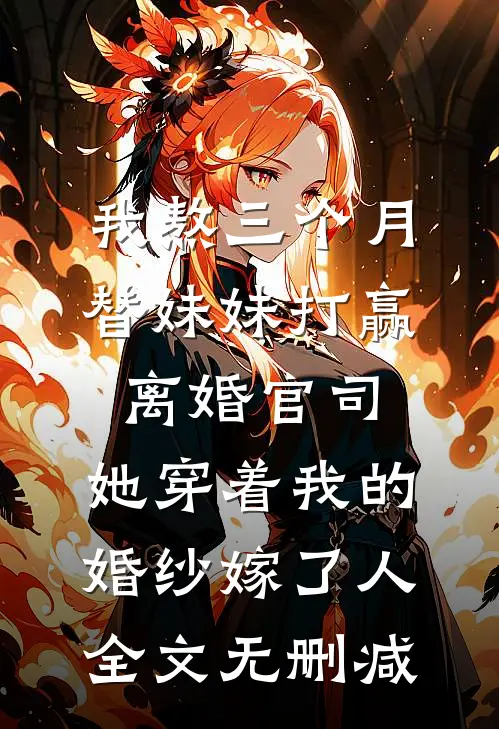 我熬三个月替妹妹打赢离婚官司，她穿着我的婚纱嫁了人全文无删减