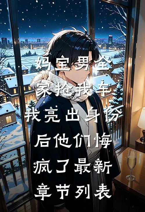 妈宝男全家抢我车，我亮出身份后他们悔疯了最新章节列表