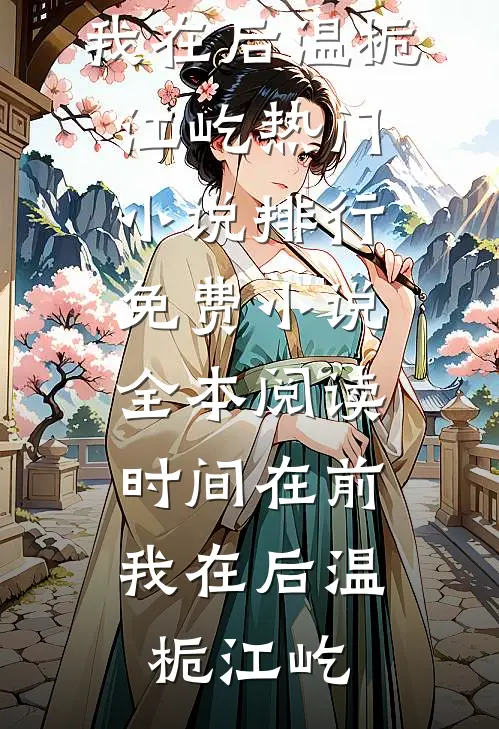 时间在前，我在后温栀江屹热门小说排行_免费小说全本阅读时间在前，我在后温栀江屹