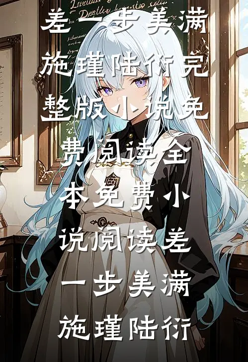 差一步美满(施瑾陆衍)完整版小说免费阅读_全本免费小说阅读差一步美满(施瑾陆衍)