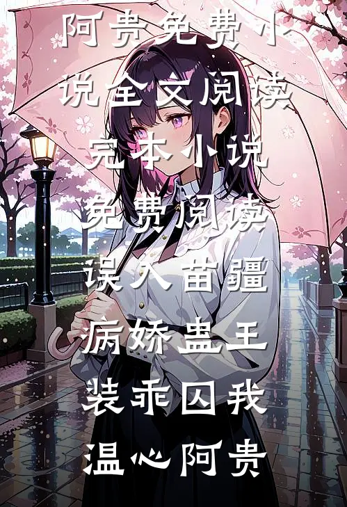 误入苗疆，病娇蛊王装乖囚我温心阿贵免费小说全文阅读_完本小说免费阅读误入苗疆，病娇蛊王装乖囚我温心阿贵