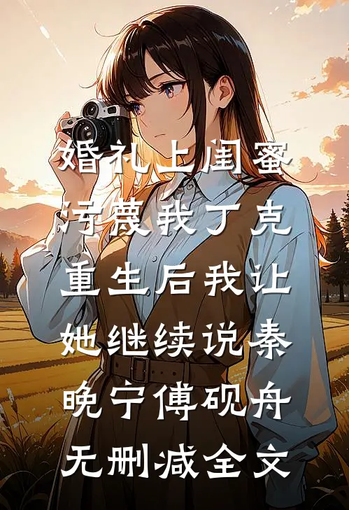 婚礼上闺蜜污蔑我丁克，重生后我让她继续说秦晚宁傅砚舟无删减全文