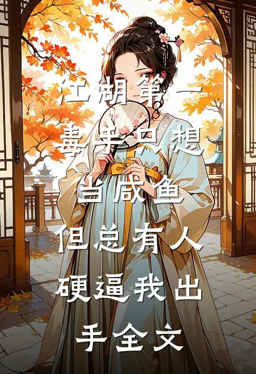 江湖第一毒手只想当咸鱼，但总有人硬逼我出手全文