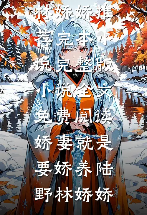 娇妻就是要娇养陆野林娇娇推荐完本小说_完整版小说全文免费阅读娇妻就是要娇养(陆野林娇娇)