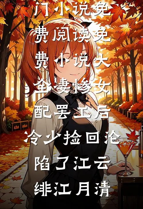 凄惨女配罢工后，冷少捡回沦陷了江云绯江月清热门小说免费阅读_免费小说大全凄惨女配罢工后，冷少捡回沦陷了(江云绯江月清)
