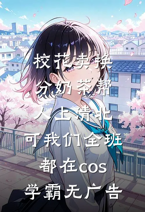 校花卖换分奶茶帮人上清北，可我们全班都在cos学霸无广告