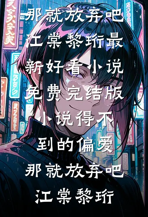 得不到的偏爱，那就放弃吧江棠黎珩最新好看小说_免费完结版小说得不到的偏爱，那就放弃吧(江棠黎珩)